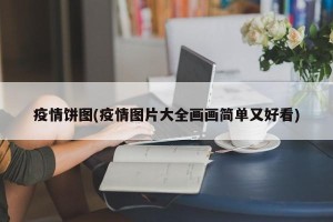 疫情饼图(疫情图片大全画画简单又好看)