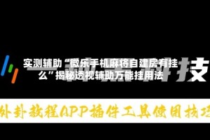 实测辅助“微乐手机麻将自建房有挂么”揭秘透视辅助万能挂用法