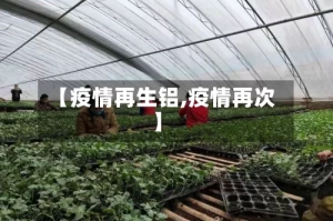 【疫情再生铝,疫情再次】
