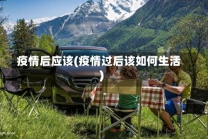 疫情后应该(疫情过后该如何生活)
