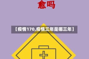 【疫情170,疫情三年是哪三年】