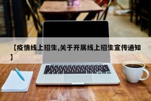 【疫情线上招生,关于开展线上招生宣传通知】