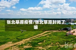 张北草原疫情/张北草原封闭了嘛