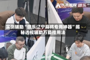 实测辅助“微乐辽宁麻将专用神器”揭秘透视辅助万能挂用法