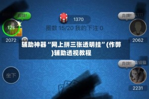 辅助神器“网上拼三张透明挂”(作弊)辅助透视教程