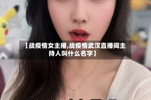【战疫情女主播,战疫情武汉直播间主持人叫什么名字】