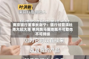 南京银行董事长谢宁：银行经营须杜绝大起大落 单纯跑马圈地既不可取也不可持续