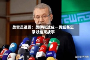 美官员透露：美伊拟达成一页纸备忘录以结束战事