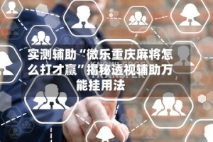实测辅助“微乐重庆麻将怎么打才赢”揭秘透视辅助万能挂用法