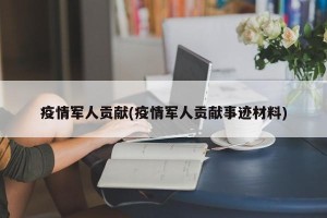 疫情军人贡献(疫情军人贡献事迹材料)