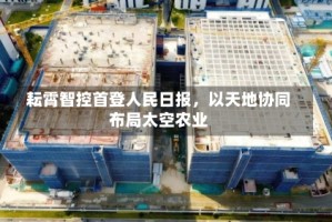 耘霄智控首登人民日报，以天地协同布局太空农业