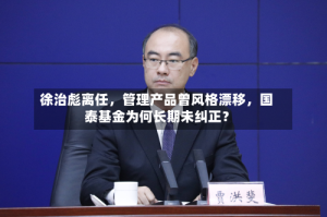 徐治彪离任，管理产品曾风格漂移，国泰基金为何长期未纠正？