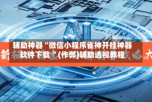辅助神器“微信小程序雀神开挂神器软件下载 ”(作弊)辅助透视教程
