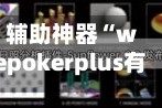 辅助神器“wepokerplus有透视挂么”(作弊)辅助透视教程