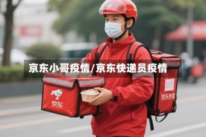 京东小哥疫情/京东快递员疫情