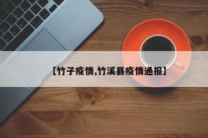 【竹子疫情,竹溪县疫情通报】