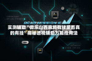 实测辅助“微乐山西麻将有挂是否真的有挂”揭秘透视辅助万能挂用法