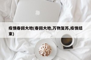 疫情春回大地(春回大地,万物复苏,疫情结束)