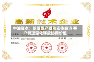 中油资本：以融促产赋能实体经济 客户管理深化释放协同价值