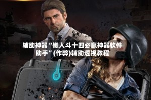 辅助神器“懒人斗十四必赢神器软件助手”(作弊)辅助透视教程
