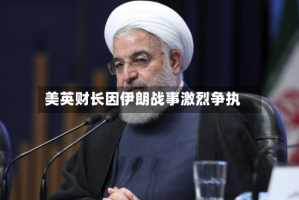美英财长因伊朗战事激烈争执