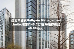 建滔集团获Hallgain Management Limited增持145.7万股 每股作价约40.89港元