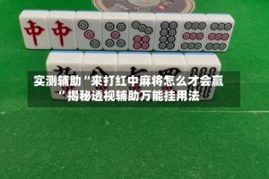 实测辅助“来打红中麻将怎么才会赢”揭秘透视辅助万能挂用法