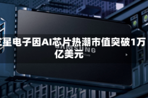 三星电子因AI芯片热潮市值突破1万亿美元