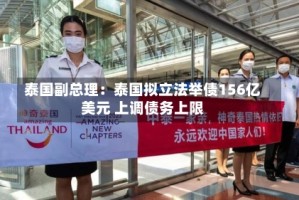 泰国副总理：泰国拟立法举债156亿美元 上调债务上限