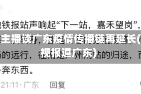 央视主播谈广东疫情传播链再延长(央视报道广东)