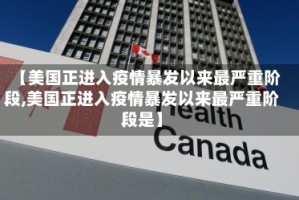 【美国正进入疫情暴发以来最严重阶段,美国正进入疫情暴发以来最严重阶段是】