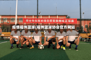 疫情福州篮球(福州篮球协会官方网站)