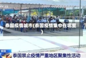 泰国疫情城市(泰国疫情集中在哪里)