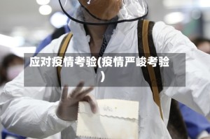应对疫情考验(疫情严峻考验)