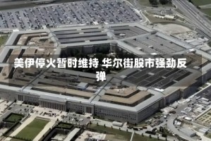 美伊停火暂时维持 华尔街股市强劲反弹