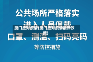厦门应对疫情(厦门应对疫情最新政策)
