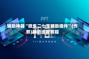 辅助神器“微乐二七王辅助插件”(作弊)辅助透视教程