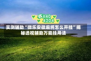 实测辅助“微乐安徽麻将怎么开挂”揭秘透视辅助万能挂用法