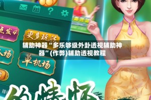 辅助神器“多乐够级外卦透视辅助神器”(作弊)辅助透视教程
