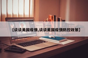 【谈谈美国疫情,谈谈美国疫情防控政策】