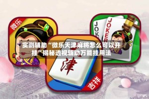 实测辅助“微乐天津麻将怎么可以开挂”揭秘透视辅助万能挂用法