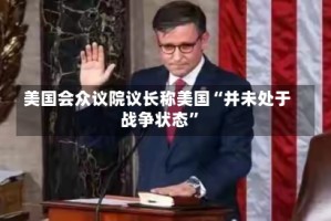 美国会众议院议长称美国“并未处于战争状态”
