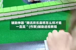 辅助神器“腾讯欢乐麻将怎么样才能一直赢 ”(作弊)辅助透视教程
