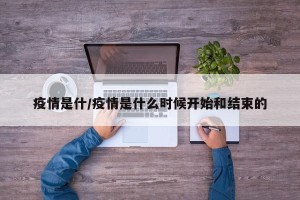 疫情是什/疫情是什么时候开始和结束的