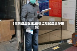 【疫情过后配送,疫情过后配送员好做吗】