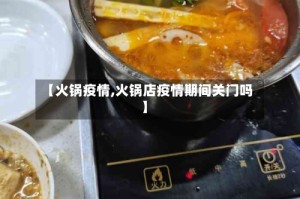 【火锅疫情,火锅店疫情期间关门吗】
