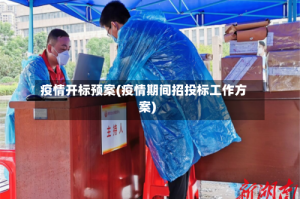 疫情开标预案(疫情期间招投标工作方案)