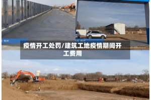 疫情开工处罚/建筑工地疫情期间开工费用