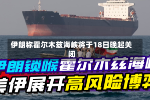 伊朗称霍尔木兹海峡将于18日晚起关闭