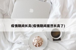 疫情期间长高(疫情期间居然长高了)